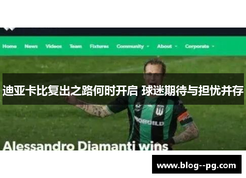 迪亚卡比复出之路何时开启 球迷期待与担忧并存 迪亚卡比复出之路何时开启 球迷期待与担忧并存