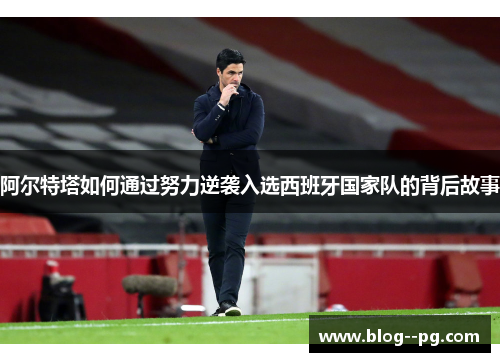 阿尔特塔如何通过努力逆袭入选西班牙国家队的背后故事