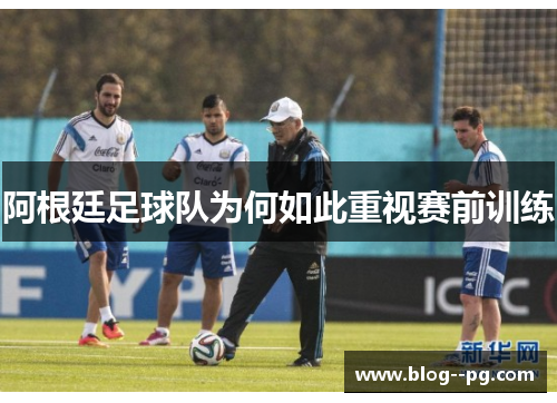 阿根廷足球队为何如此重视赛前训练