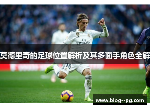 莫德里奇的足球位置解析及其多面手角色全解