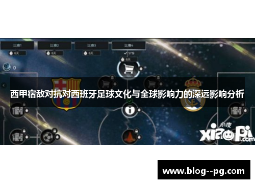 西甲宿敌对抗对西班牙足球文化与全球影响力的深远影响分析