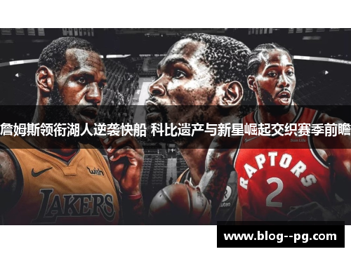 詹姆斯领衔湖人逆袭快船 科比遗产与新星崛起交织赛季前瞻