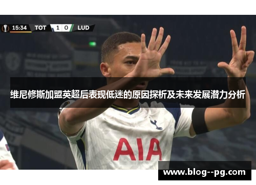 维尼修斯加盟英超后表现低迷的原因探析及未来发展潜力分析