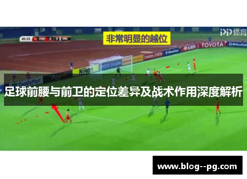 足球前腰与前卫的定位差异及战术作用深度解析