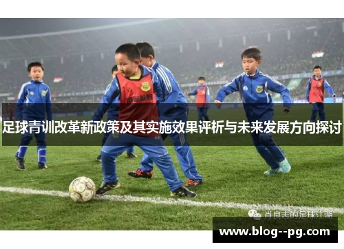 足球青训改革新政策及其实施效果评析与未来发展方向探讨 足球青训改革新政策及其实施效果评析与未来发展方向探讨