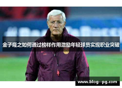 金子隆之如何通过榜样作用激励年轻球员实现职业突破 金子隆之如何通过榜样作用激励年轻球员实现职业突破
