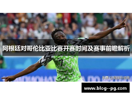 阿根廷对哥伦比亚比赛开赛时间及赛事前瞻解析