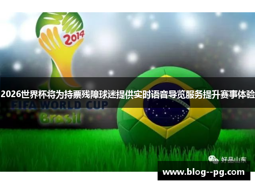 2026世界杯将为持票残障球迷提供实时语音导览服务提升赛事体验 2026世界杯将为持票残障球迷提供实时语音导览服务提升赛事体验