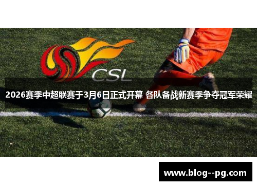 2026赛季中超联赛于3月6日正式开幕 各队备战新赛季争夺冠军荣耀 2026赛季中超联赛于3月6日正式开幕 各队备战新赛季争夺冠军荣耀