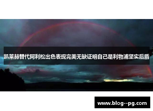 凯莱赫替代阿利松出色表现完美无缺证明自己是利物浦坚实后盾