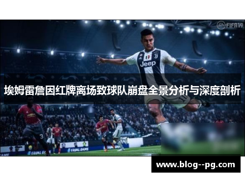 埃姆雷詹因红牌离场致球队崩盘全景分析与深度剖析 埃姆雷詹因红牌离场致球队崩盘全景分析与深度剖析