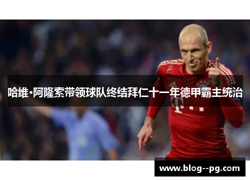 哈维·阿隆索带领球队终结拜仁十一年德甲霸主统治