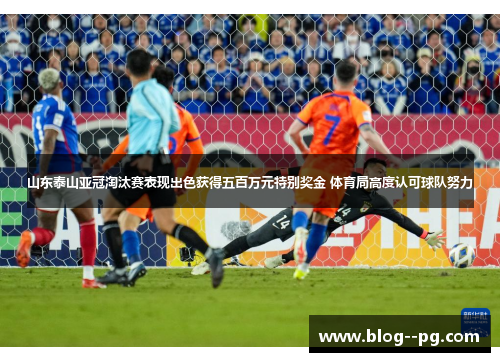 山东泰山亚冠淘汰赛表现出色获得五百万元特别奖金 体育局高度认可球队努力