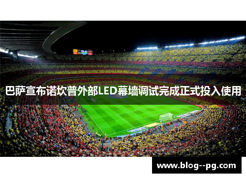 巴萨宣布诺坎普外部LED幕墙调试完成正式投入使用 巴萨宣布诺坎普外部LED幕墙调试完成正式投入使用
