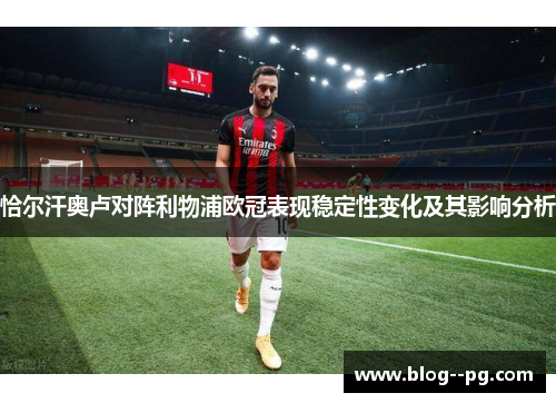 恰尔汗奥卢对阵利物浦欧冠表现稳定性变化及其影响分析