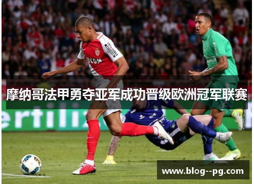 摩纳哥法甲勇夺亚军成功晋级欧洲冠军联赛 摩纳哥法甲勇夺亚军成功晋级欧洲冠军联赛