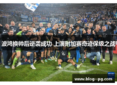 波鸿换帅后逆袭成功 上演附加赛奇迹保级之战 波鸿换帅后逆袭成功 上演附加赛奇迹保级之战