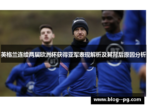 英格兰连续两届欧洲杯获得亚军表现解析及其背后原因分析