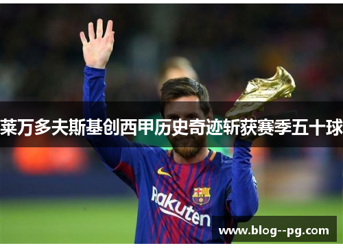 莱万多夫斯基创西甲历史奇迹斩获赛季五十球