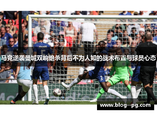 马竞逆袭曼城双响绝杀背后不为人知的战术布置与球员心态