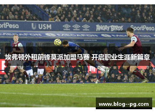 埃弗顿外租前锋莫派加盟马赛 开启职业生涯新篇章 埃弗顿外租前锋莫派加盟马赛 开启职业生涯新篇章