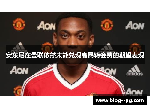 安东尼在曼联依然未能兑现高昂转会费的期望表现 安东尼在曼联依然未能兑现高昂转会费的期望表现