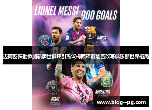 迈阿密获批参加新版世俱杯引热议梅西领衔能否改写俱乐部世界格局 迈阿密获批参加新版世俱杯引热议梅西领衔能否改写俱乐部世界格局