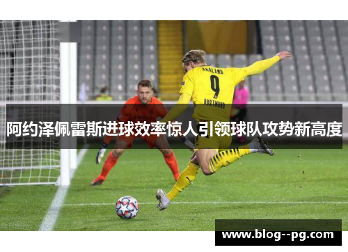 阿约泽佩雷斯进球效率惊人引领球队攻势新高度 阿约泽佩雷斯进球效率惊人引领球队攻势新高度