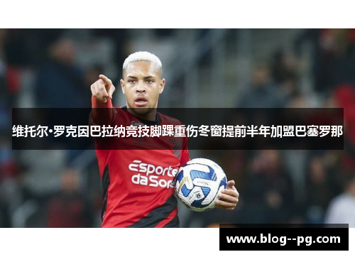 维托尔·罗克因巴拉纳竞技脚踝重伤冬窗提前半年加盟巴塞罗那 维托尔·罗克因巴拉纳竞技脚踝重伤冬窗提前半年加盟巴塞罗那