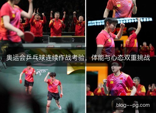 奥运会乒乓球连续作战考验,体能与心态双重挑战 奥运会乒乓球连续作战考验,体能与心态双重挑战