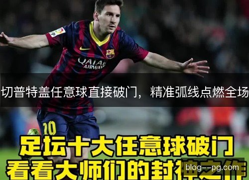 切普特盖任意球直接破门,精准弧线点燃全场 切普特盖任意球直接破门,精准弧线点燃全场