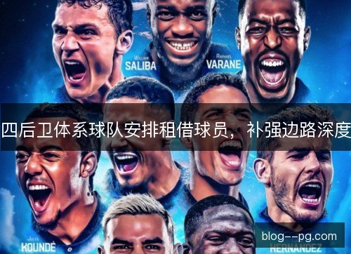 四后卫体系球队安排租借球员,补强边路深度 四后卫体系球队安排租借球员,补强边路深度